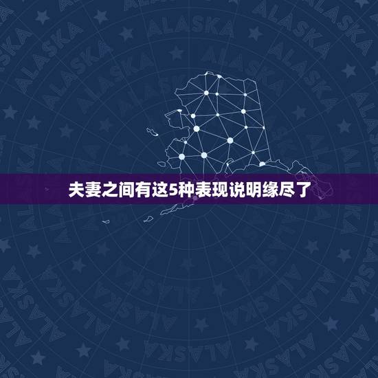 夫妻之间有这5种表现说明缘尽了，夫妻缘分尽了的表现有哪些？