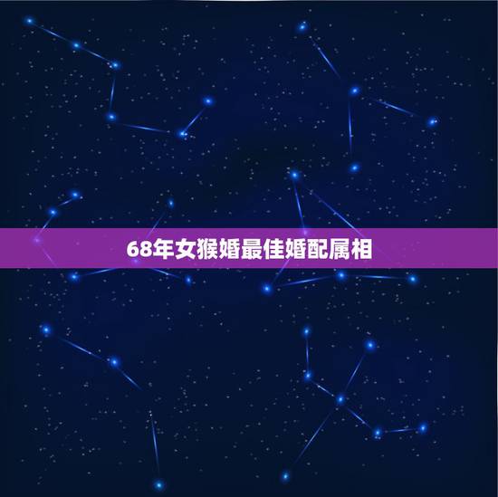 68年女猴婚最佳婚配属相，属猴的和属狗的配吗？