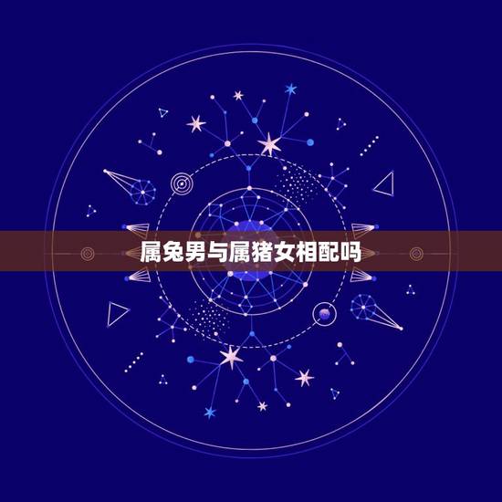 属兔男与属猪女相配吗,属兔和属猪的婚配好不好 属兔男与属猪女相配吗,属兔和属猪的婚配好不好