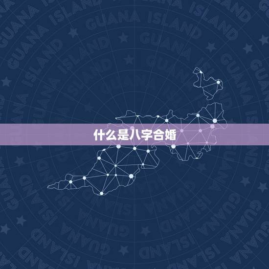 什么是八字合婚,八字合婚都说哪些内容 什么是八字合婚,八字合婚都说哪些内容