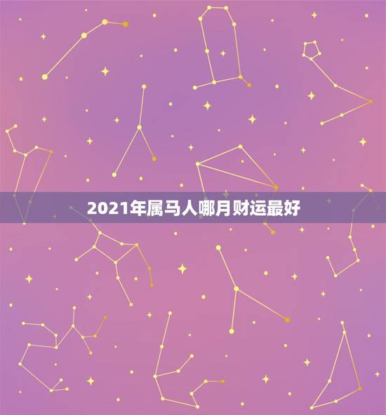 2021年属马人哪月财运最好，属马人2021年财运