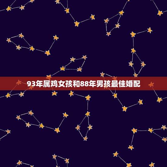 93年属鸡女孩和88年男孩最佳婚配,93年男属鸡和93年女属鸡能婚配吗 93年属鸡女孩和88年男孩最佳婚配,93年男属鸡和93年女属鸡能婚配吗