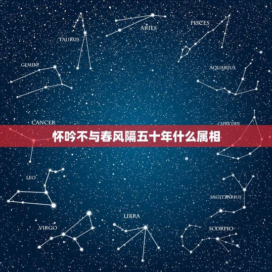 怀吟不与春风隔五十年什么属相,银怀不与春风隔。是什么意思? 怀吟不与春风隔五十年什么属相,银怀不与春风隔。是什么意思?