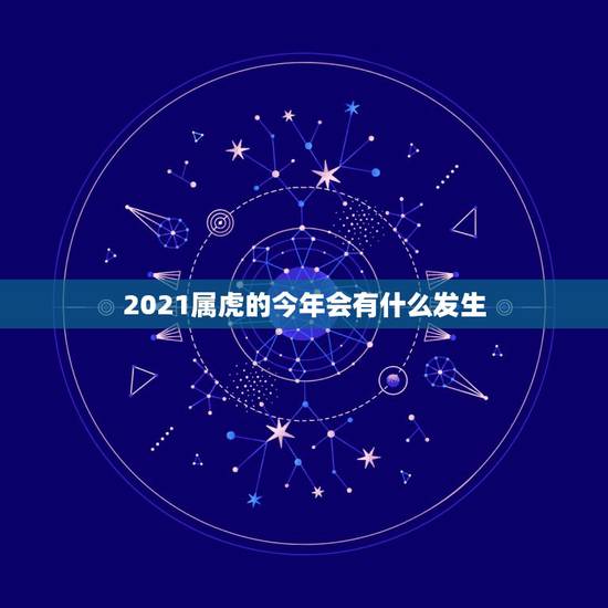 2021属虎的今年会有什么发生，属虎的人2021年可能会是多大年龄？