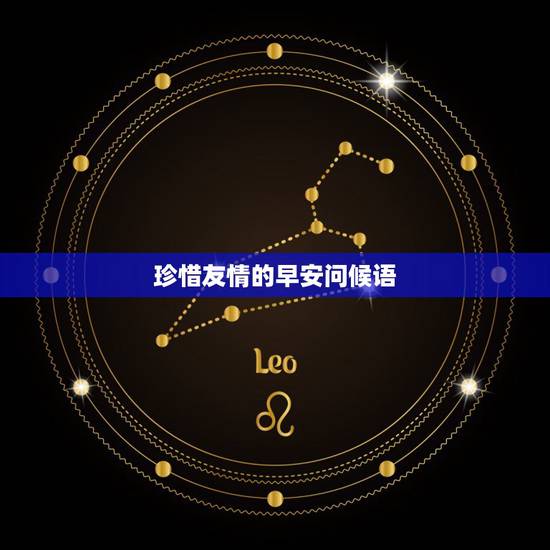 珍惜友情的早安问候语,朋友间早上问候语 珍惜友情的早安问候语,朋友间早上问候语