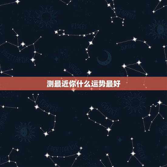 测最近你什么运势最好，有没有测运势比较准的网站？最近好倒霉啊想测测！