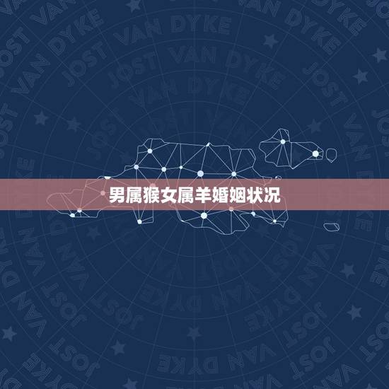 男属猴女属羊婚姻状况，男属猴的和女属羊的婚姻好不好