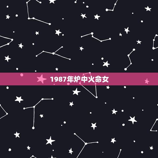 1987年炉中火命女,87年属兔闰六月出生的命 1987年炉中火命女,87年属兔闰六月出生的命