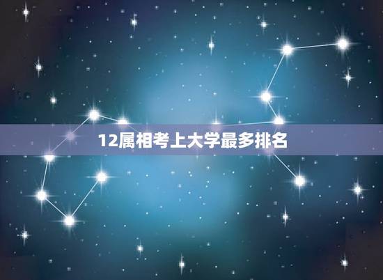 12属相考上大学最多排名，什么星座最容易考上大学排名？