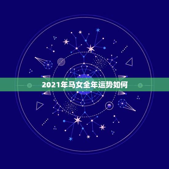 2021年马女全年运势如何，2021年属马的运势和财运