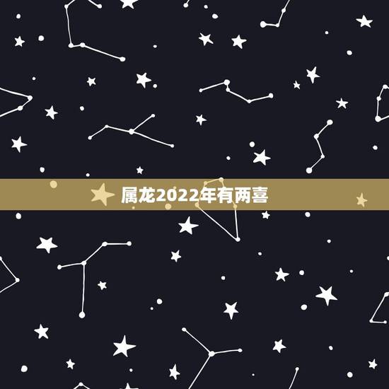 属龙2022年有两喜，生肖龙有3大喜来临