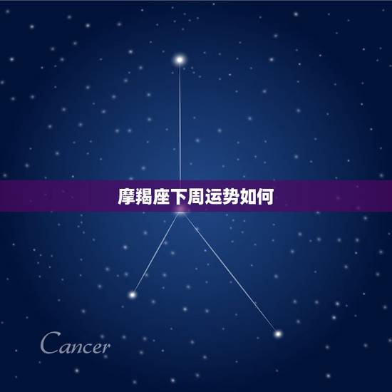 摩羯座下周运势如何,摩羯座本周运势 摩羯座下周运势如何,摩羯座本周运势