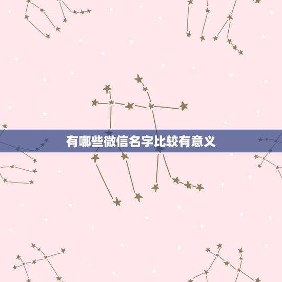 有哪些微信名字比较有意义,怎样取微信名字好听又有意义? 有哪些微信名字比较有意义,怎样取微信名字好听又有意义?