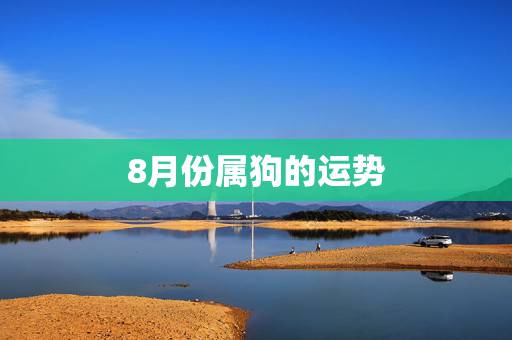 8月份属狗的运势,70年8月13日属狗的财运 8月份属狗的运势,70年8月13日属狗的财运