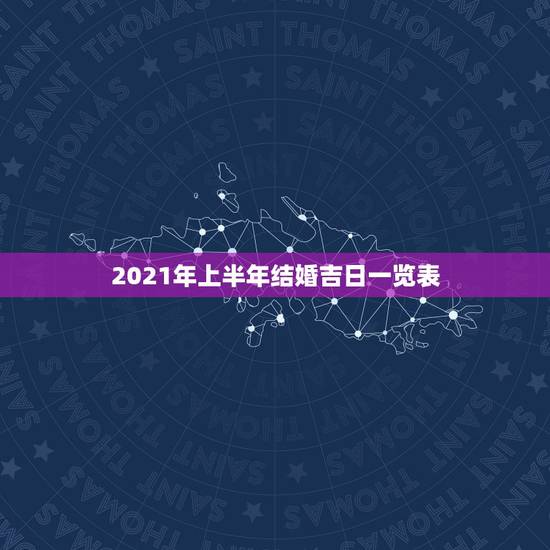 2021年上半年结婚吉日一览表，想在2021年（明年）结婚，请问有哪些