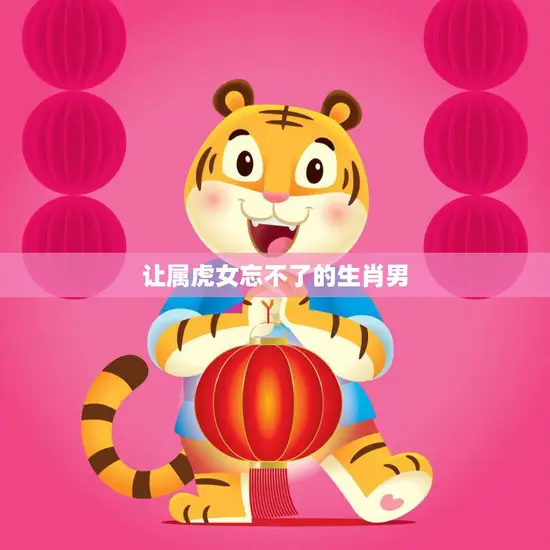 让属虎女忘不了的生肖男(如何俘获她的心)
