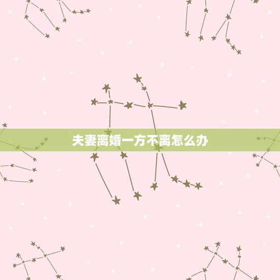 夫妻离婚一方不离怎么办,如果夫妻之间有一方要离婚另一方不离该怎么办? 夫妻离婚一方不离怎么办,如果夫妻之间有一方要离婚另一方不离该怎么办?