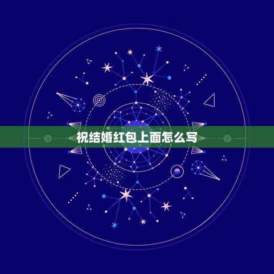 祝结婚红包上面怎么写，结婚红包怎么写祝福语