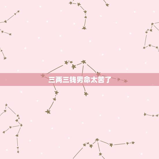三两三钱男命太苦了,三两三钱男命好不? 三两三钱男命太苦了,三两三钱男命好不?