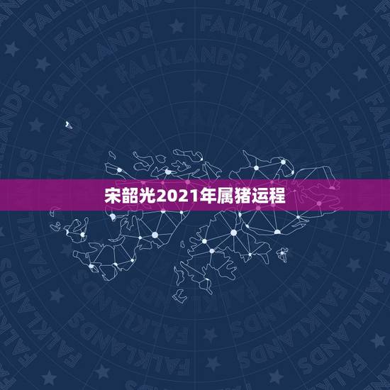 宋韶光2021年属猪运程，1971年属猪2021年运势及运程