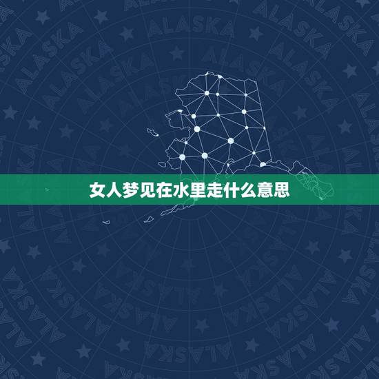 女人梦见在水里走什么意思，梦见在水中行走
