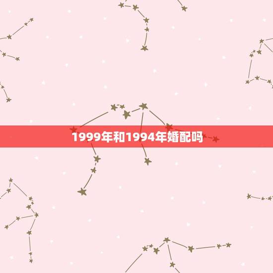 1999年和1994年婚配吗，1994年男属狗和1997年女属牛婚配合