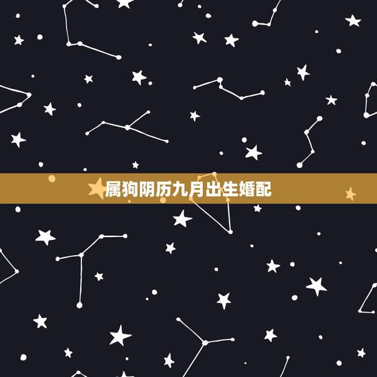 属狗阴历九月出生婚配,属狗的阴历九月的生日 属狗阴历九月出生婚配,属狗的阴历九月的生日