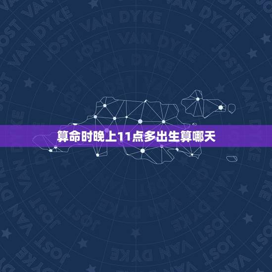算命时晚上11点多出生算哪天，算命人不愿给面相好的人说