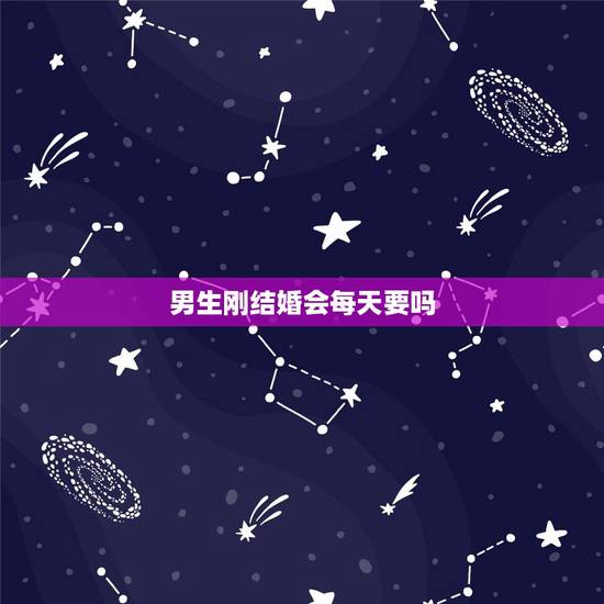 男生刚结婚会每天要吗,新婚男人天天都要做愛好几次吗 男生刚结婚会每天要吗,新婚男人天天都要做愛好几次吗