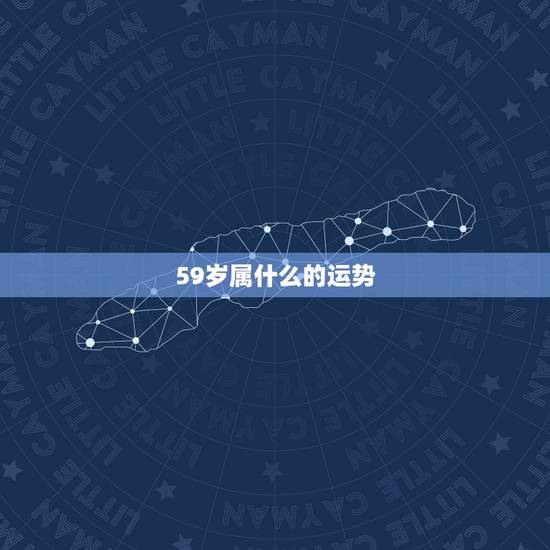 59岁属什么的运势，59岁的人是什么星座？