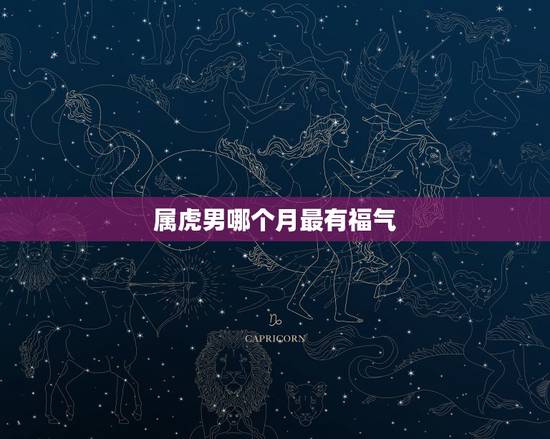 属虎男哪个月最有福气,属虎命最差农历月份 属虎男哪个月最有福气,属虎命最差农历月份