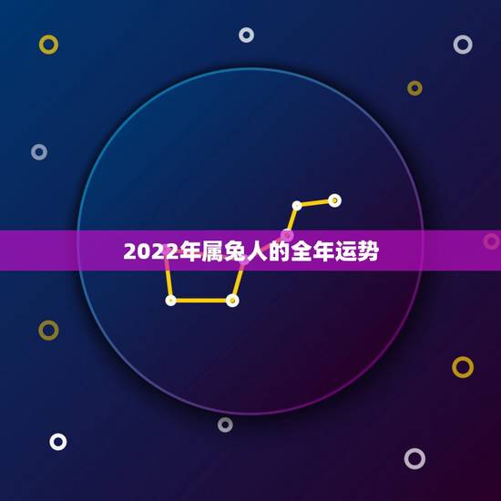 2022年属兔人的全年运势,1963年属兔男2022年每月运程 2022年属兔人的全年运势,1963年属兔男2022年每月运程
