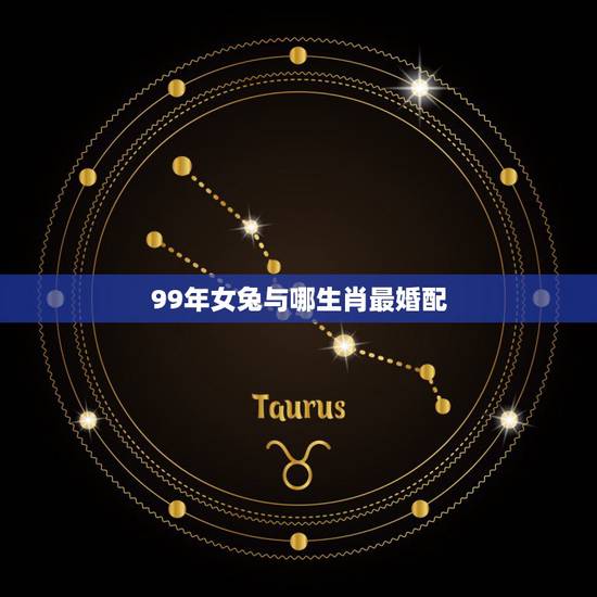 99年女兔与哪生肖最婚配，99年的兔女孩婚配哪种属相呢