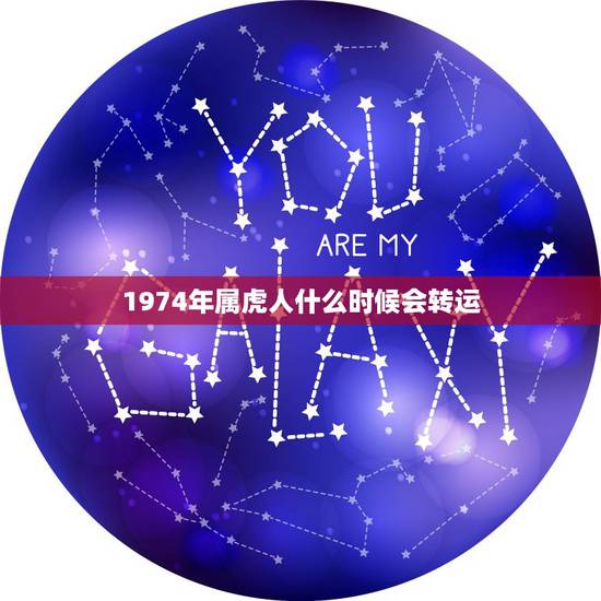1974年属虎人什么时候会转运，生于1974年农历10月初六辰时的属虎