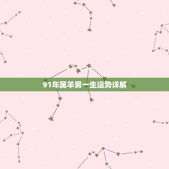 91年属羊男一生运势详解,1991年属羊男一生命运怎么样 91年属羊男一生运势详解,1991年属羊男一生命运怎么样