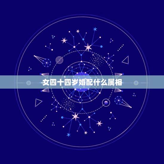 女四十四岁婚配什么属相,84年女的和什么属相最配 女四十四岁婚配什么属相,84年女的和什么属相最配