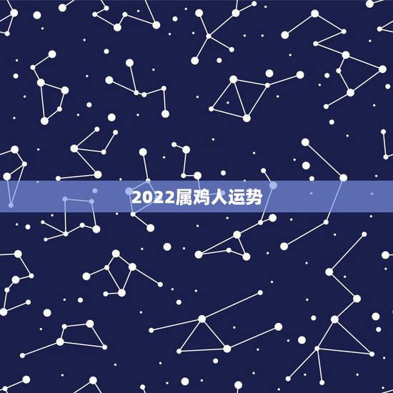 2022属鸡人运势，2022年属鸡人的全年运势