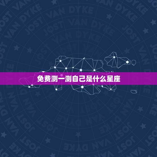 免费测一测自己是什么星座,怎样测自己是什么星座`? 免费测一测自己是什么星座,怎样测自己是什么星座`?