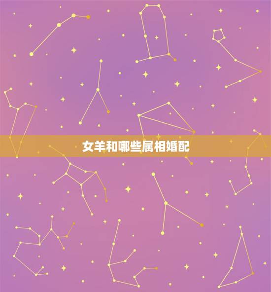 女羊和哪些属相婚配，女属羊与哪个生肖配对最好