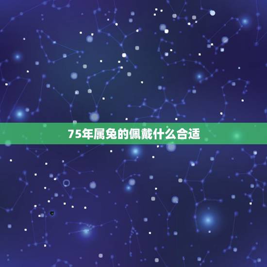 75年属兔的佩戴什么合适，属兔的人适合佩戴什么？