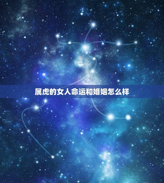 属虎的女人命运和婚姻怎么样,属虎的女人命运和财运好不好 属虎的女人命运和婚姻怎么样,属虎的女人命运和财运好不好