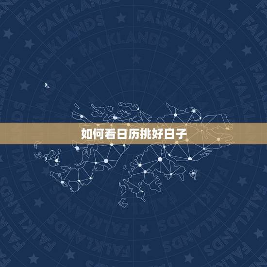 如何看日历挑好日子,如何看日子好坏 如何看日历挑好日子,如何看日子好坏