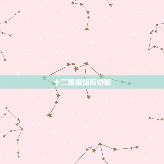 十二属相阴历婚配,属相婚配出生月份是按阴历算还是按阳历算? 十二属相阴历婚配,属相婚配出生月份是按阴历算还是按阳历算?