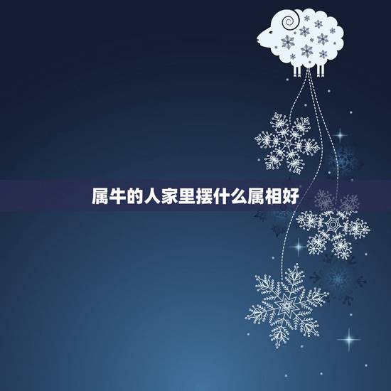 属牛的人家里摆什么属相好,属牛家中摆放什么饰品 属牛的人家里摆什么属相好,属牛家中摆放什么饰品