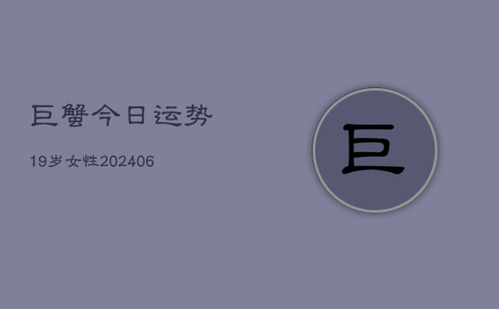 巨蟹今日运势19岁女性(20240605)