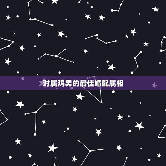 对属鸡男的最佳婚配属相,93年属鸡的和什么属相最配最合适呢 对属鸡男的最佳婚配属相,93年属鸡的和什么属相最配最合适呢