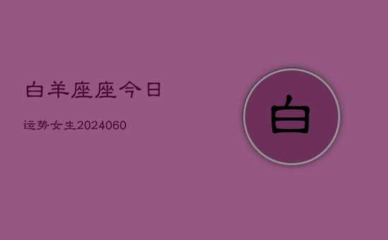 白羊座座今日运势女生(20240605)