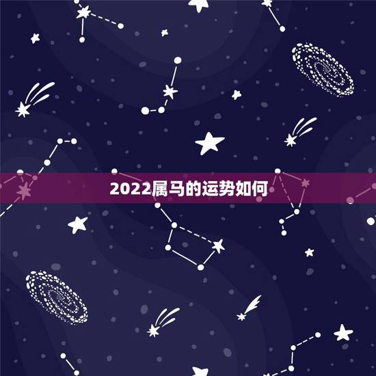 2022属马的运势如何,关于属马年的运势及财运如何 2022属马的运势如何,关于属马年的运势及财运如何