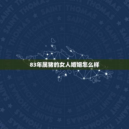 83年属猪的女人婚姻怎么样,83年属猪女的婚姻 83年属猪的女人婚姻怎么样,83年属猪女的婚姻