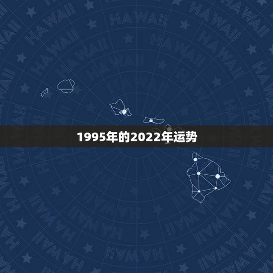 1995年的2022年运势，1995年2021年运势及运程